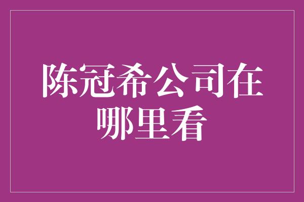 陈冠希公司在哪里看