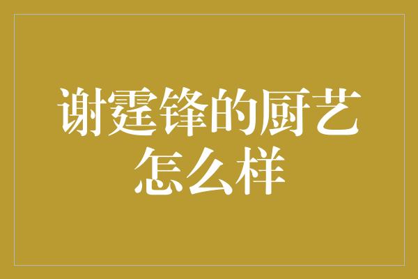 谢霆锋的厨艺怎么样