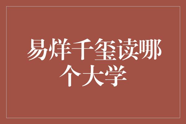 易烊千玺读哪个大学