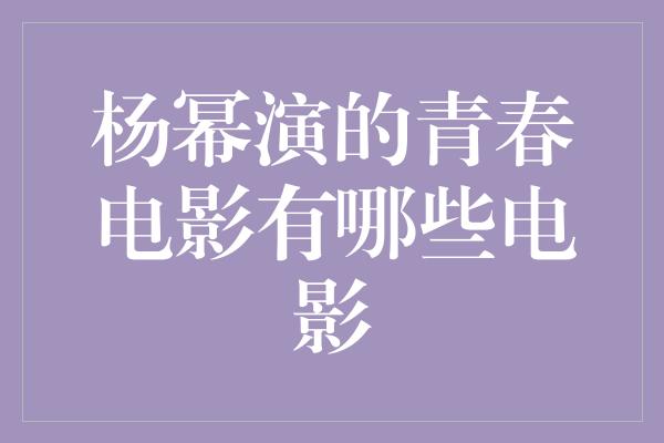 杨幂演的青春电影有哪些电影