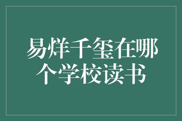 易烊千玺在哪个学校读书