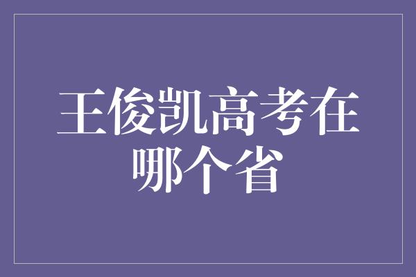 王俊凯高考在哪个省