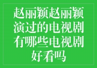 赵丽颖演绎的经典电视剧，让你畅游剧情的海洋