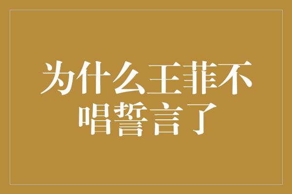 为什么王菲不唱誓言了