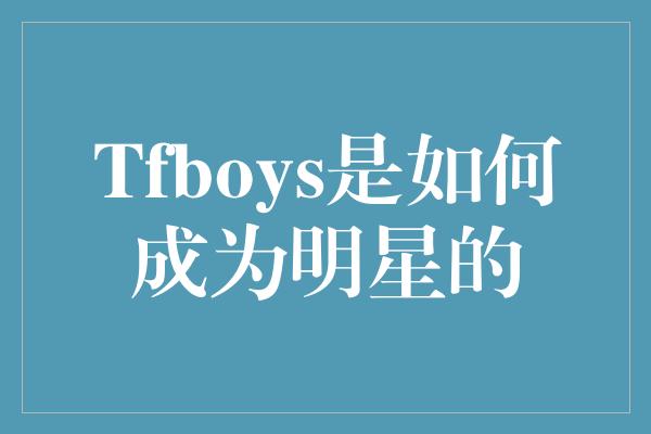 Tfboys是如何成为明星的