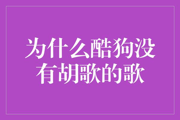 为什么酷狗没有胡歌的歌