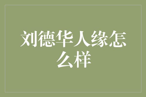 刘德华人缘怎么样