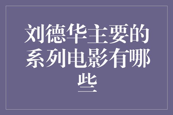 刘德华主要的系列电影有哪些