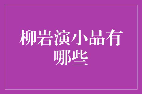 柳岩演小品有哪些