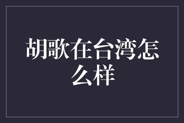 胡歌在台湾怎么样