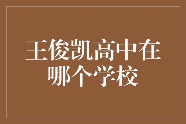 王俊凯高中在哪个学校