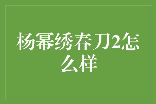 杨幂绣春刀2怎么样