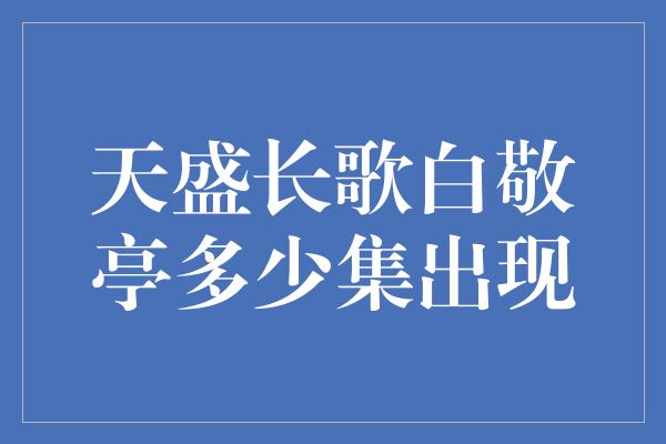 天盛长歌白敬亭多少集出现