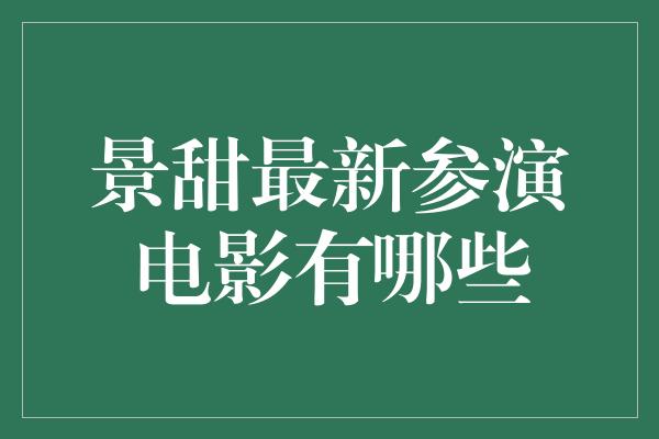 景甜最新参演电影有哪些