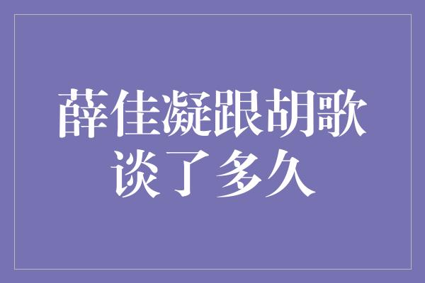 薛佳凝跟胡歌谈了多久