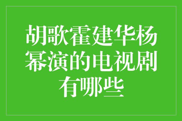 胡歌霍建华杨幂演的电视剧有哪些