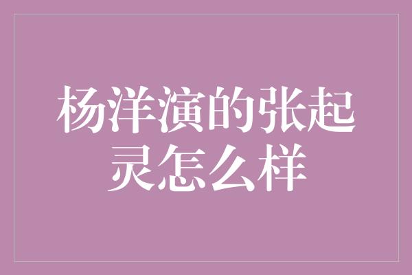 杨洋演的张起灵怎么样