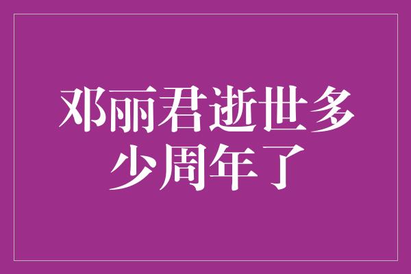 邓丽君逝世多少周年了