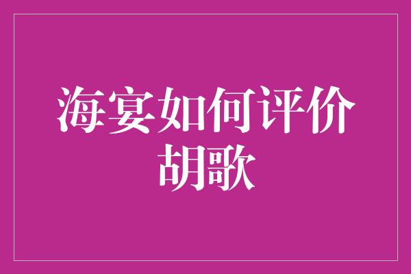 海宴如何评价胡歌