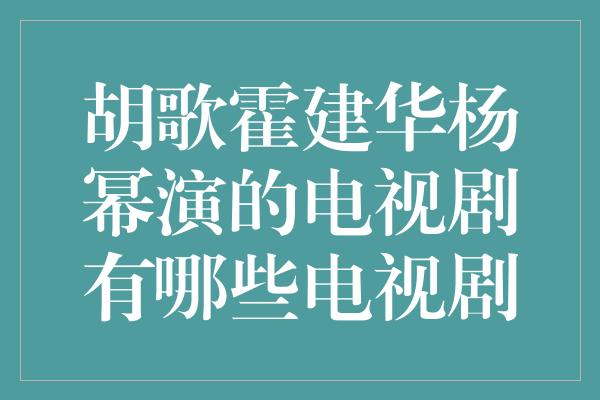 胡歌霍建华杨幂演的电视剧有哪些电视剧