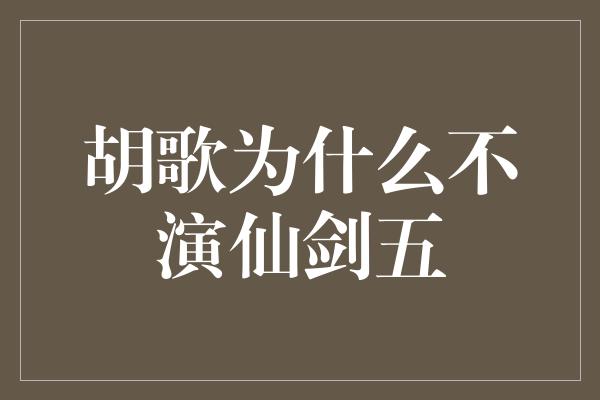 胡歌为什么不演仙剑五