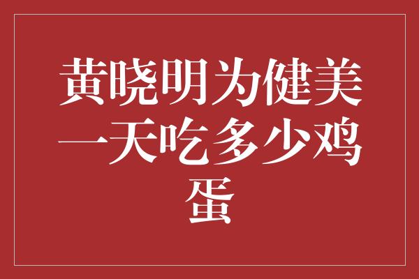 《黄晓明为健美一天吃多少鸡