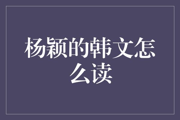 杨颖的韩文怎么读