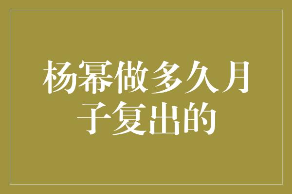 杨幂做多久月子复出的