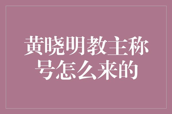 黄晓明教主称号怎么来的