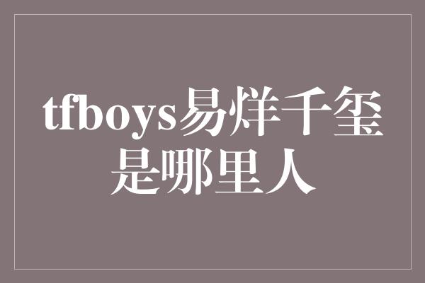 tfboys易烊千玺是哪里人