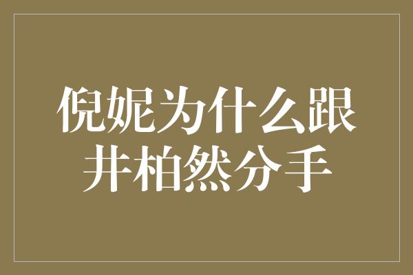 倪妮为什么跟井柏然分手