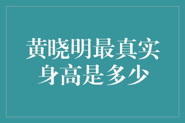 黄晓明最真实身高是多少