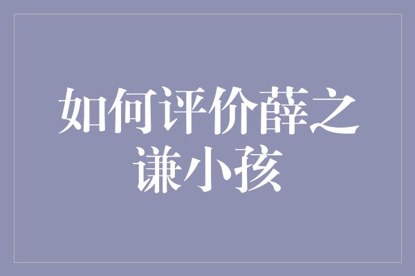 如何评价薛之谦小孩