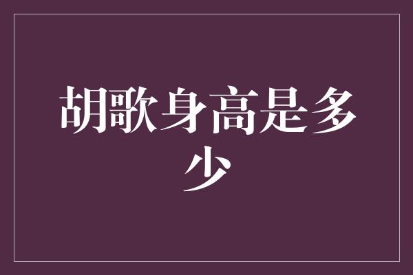 胡歌身高是多少