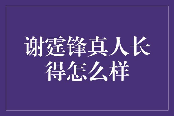 谢霆锋真人长得怎么样