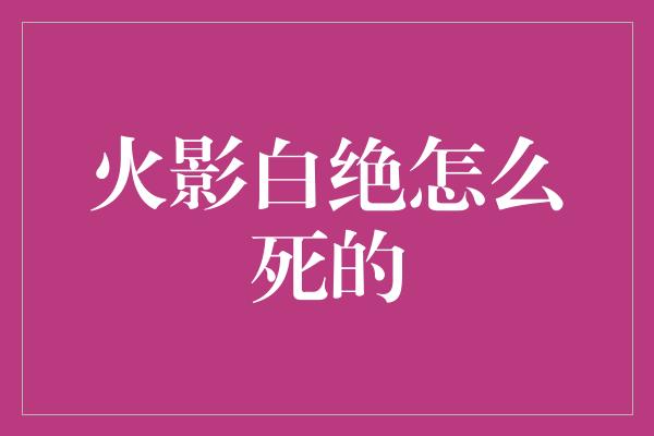 火影白绝怎么死的