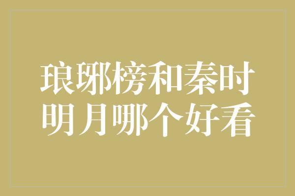 琅琊榜和秦时明月哪个好看