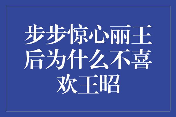 步步惊心丽王后为什么不喜欢王昭