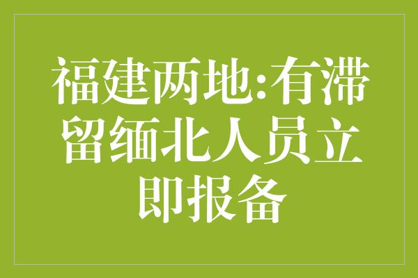 福建两地:有滞留缅北人员立即报备