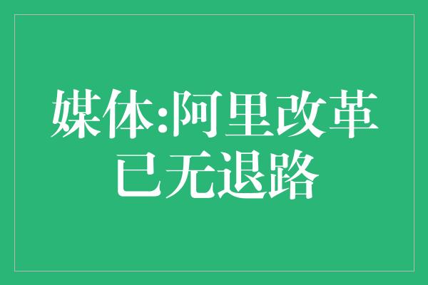 媒体:阿里改革已无退路