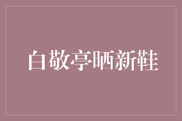 白敬亭晒新鞋