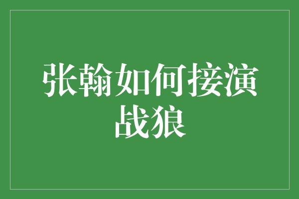 张翰如何接演战狼