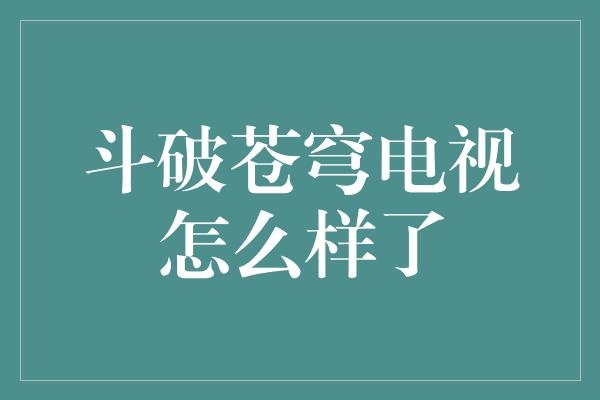 斗破苍穹电视怎么样了