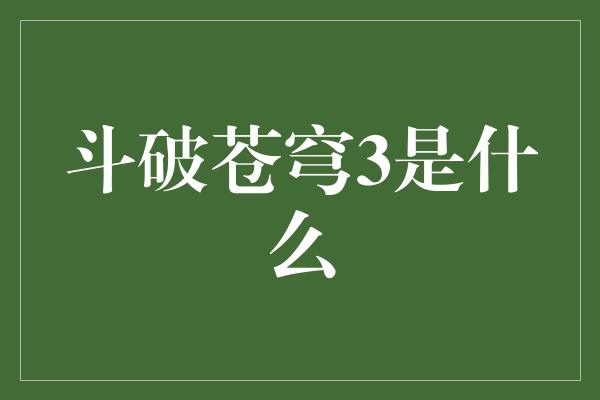 斗破苍穹3是什么