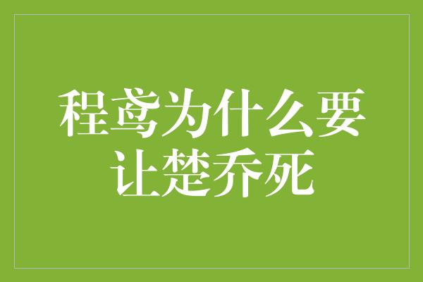 程鸢为什么要让楚乔死