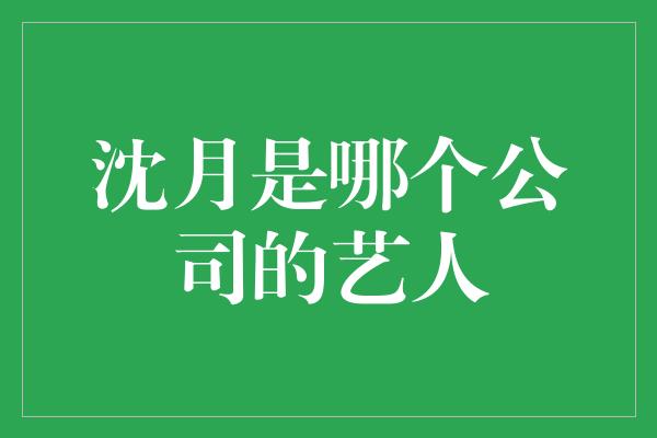 沈月是哪个公司的艺人