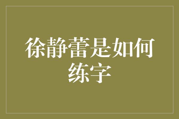 徐静蕾是如何练字