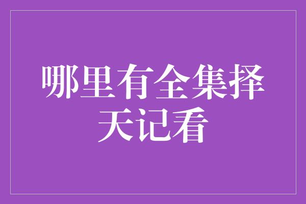 哪里有全集择天记看