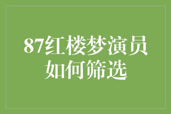 87红楼梦演员如何筛选