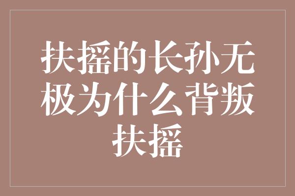 《扶摇的长孙无极为什么背叛